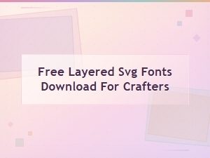 Free Layered Svg Fonts for Crafters to Download