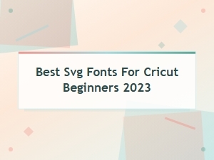 Best Svg Fonts for Cricut Beginners 2023: Top Picks & Free Downloads